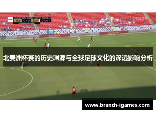 北美洲杯赛的历史渊源与全球足球文化的深远影响分析 北美洲杯赛的历史渊源与全球足球文化的深远影响分析