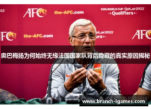 奥巴梅扬为何始终无缘法国国家队背后隐藏的真实原因揭秘 奥巴梅扬为何始终无缘法国国家队背后隐藏的真实原因揭秘