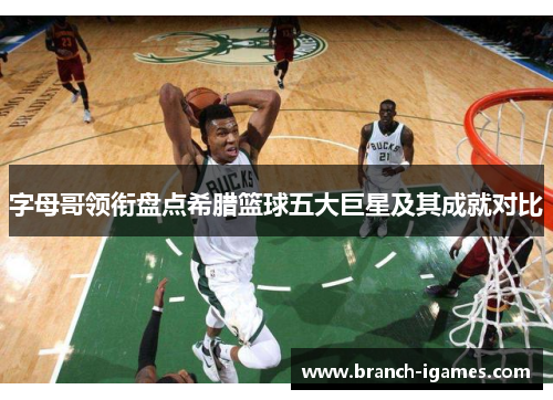 字母哥领衔盘点希腊篮球五大巨星及其成就对比 字母哥领衔盘点希腊篮球五大巨星及其成就对比