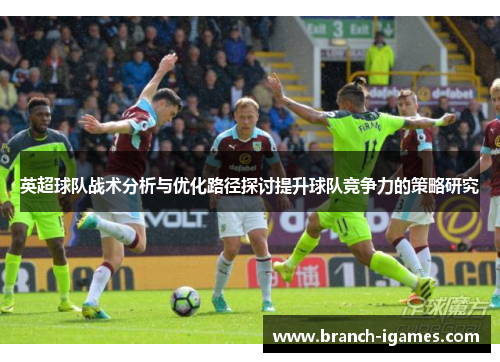 英超球队战术分析与优化路径探讨提升球队竞争力的策略研究
