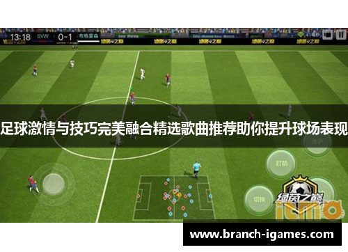 足球激情与技巧完美融合精选歌曲推荐助你提升球场表现