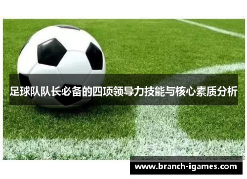 足球队队长必备的四项领导力技能与核心素质分析 足球队队长必备的四项领导力技能与核心素质分析