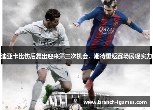 迪亚卡比伤后复出迎来第三次机会,期待重返赛场展现实力 迪亚卡比伤后复出迎来第三次机会,期待重返赛场展现实力