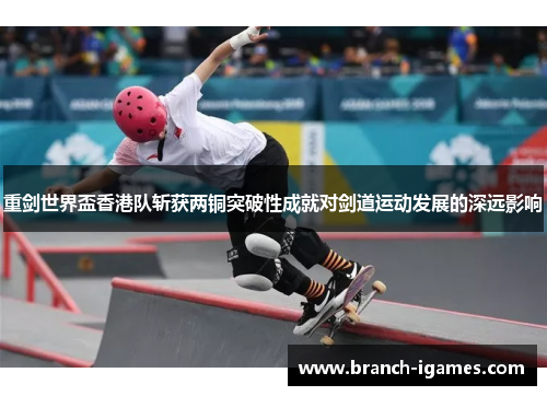 重剑世界盃香港队斩获两铜突破性成就对剑道运动发展的深远影响 重剑世界盃香港队斩获两铜突破性成就对剑道运动发展的深远影响