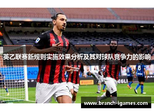 英乙联赛新规则实施效果分析及其对球队竞争力的影响 英乙联赛新规则实施效果分析及其对球队竞争力的影响