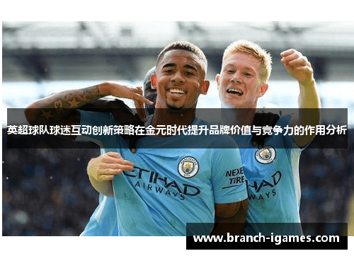 英超球队球迷互动创新策略在金元时代提升品牌价值与竞争力的作用分析