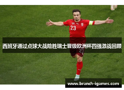 西班牙通过点球大战险胜瑞士晋级欧洲杯四强激战回顾