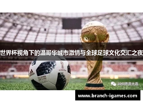 世界杯视角下的温哥华城市激情与全球足球文化交汇之夜