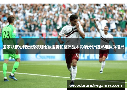 国家队核心球员伤停对比赛走势和整体战术影响分析结果与胜负格局