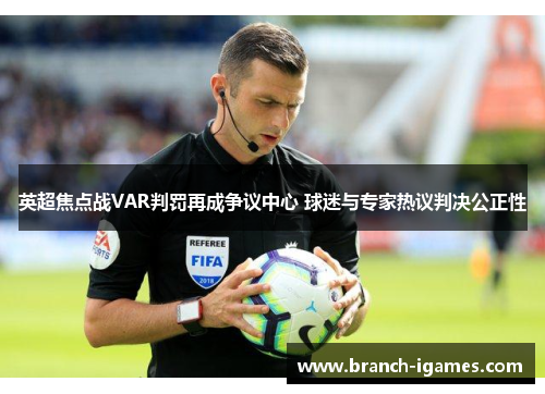 英超焦点战VAR判罚再成争议中心 球迷与专家热议判决公正性 英超焦点战VAR判罚再成争议中心 球迷与专家热议判决公正性