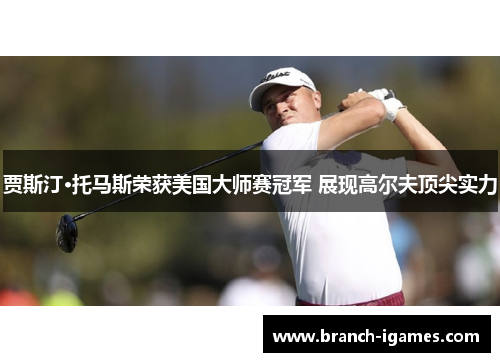 贾斯汀·托马斯荣获美国大师赛冠军 展现高尔夫顶尖实力 贾斯汀·托马斯荣获美国大师赛冠军 展现高尔夫顶尖实力