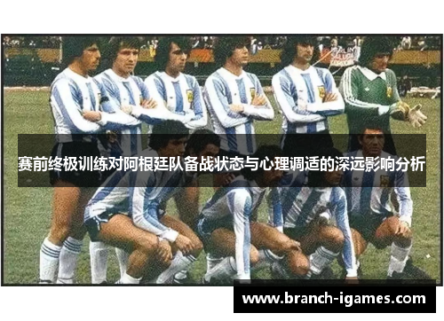 赛前终极训练对阿根廷队备战状态与心理调适的深远影响分析 赛前终极训练对阿根廷队备战状态与心理调适的深远影响分析