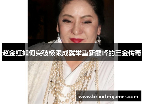 赵金红如何突破极限成就举重新巅峰的三金传奇 赵金红如何突破极限成就举重新巅峰的三金传奇