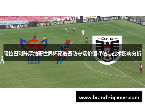 阿拉巴对阵摩纳哥世界杯预选赛防守端价值评估与战术影响分析