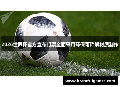 2026世界杯官方宣布门票全面采用环保可降解材质制作 2026世界杯官方宣布门票全面采用环保可降解材质制作