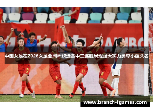 中国女足在2026女足亚洲杯预选赛中三连胜展现强大实力勇夺小组头名 中国女足在2026女足亚洲杯预选赛中三连胜展现强大实力勇夺小组头名