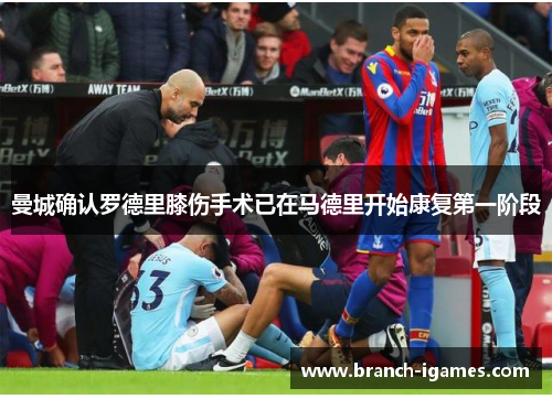 曼城确认罗德里膝伤手术已在马德里开始康复第一阶段