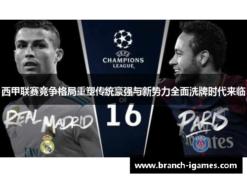 西甲联赛竞争格局重塑传统豪强与新势力全面洗牌时代来临