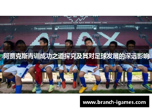 阿贾克斯青训成功之道探究及其对足球发展的深远影响
