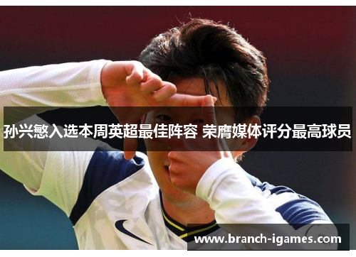 孙兴慜入选本周英超最佳阵容 荣膺媒体评分最高球员 孙兴慜入选本周英超最佳阵容 荣膺媒体评分最高球员