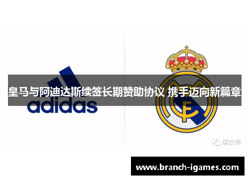 皇马与阿迪达斯续签长期赞助协议 携手迈向新篇章 皇马与阿迪达斯续签长期赞助协议 携手迈向新篇章