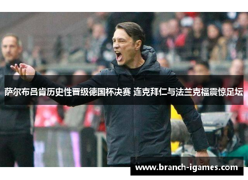 萨尔布吕肯历史性晋级德国杯决赛 连克拜仁与法兰克福震惊足坛